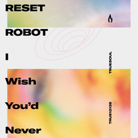Reset Robot - I Wish You'd Never