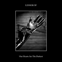 Lesser Of - Our Hearts Are The darkest