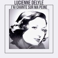 Lucienne Delyle - J'ai chante sur ma peine