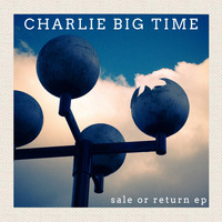 Charlie Big Time - Sale Or Return EP