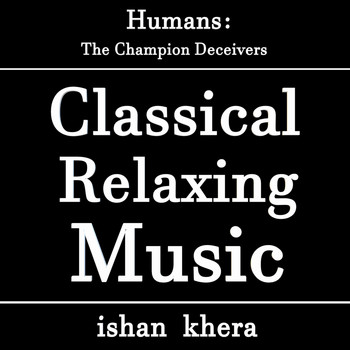 Ishan Khera - Humans: The Champion Deceivers