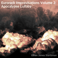 Ethan James Startzman - Eurorack Improvisations, Vol 2: Apocalypse Lullaby