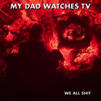We All Shit - My Dad Watches TV (Explicit)