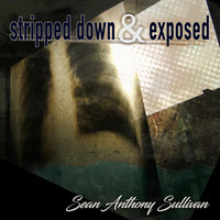 Sean Anthony Sullivan - Stripped Down & Exposed