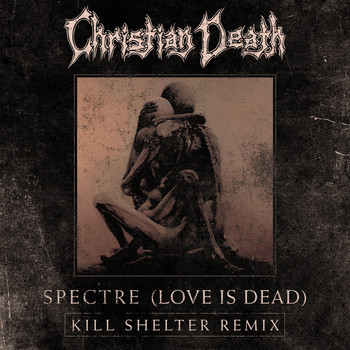 Christian Death - Spectre (Love is Dead) (Kill Shelter Remix)