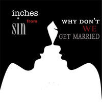 Inches from Sin - Why Don't We Get Married