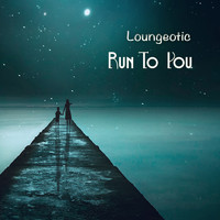 Loungeotic - Run To You