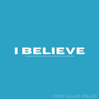 John Allan Miller - I Believe