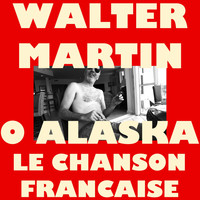 Walter Martin - O Alaska / Le Chanson Francaise