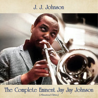 J. J. Johnson - The Complete Eminent Jay Jay Johnson (Remastered Edition)