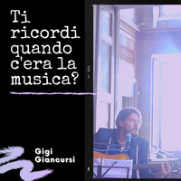 Gigi Giancursi - Ti Ricordi Quando C'era La Musica?