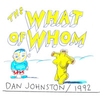 Daniel Johnston - The What of Whom