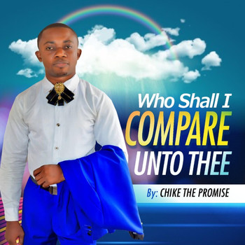 Chike the Promise - Who Shall I Compare Unto Thee