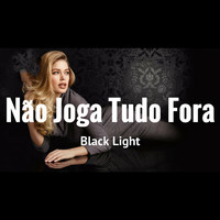 Black Light - Não Joga Tudo Fora