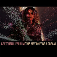 Gretchen Lieberum - This May Only Be a Dream