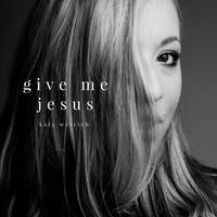Katy Weirich - Give Me Jesus