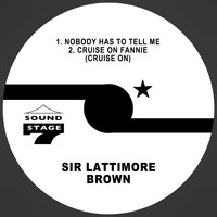 Sir Lattimore Brown - Nobody Has to Tell Me / Cruise on Fannie (Cruise on)