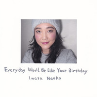 Iwata Naoko - Everyday Would Be Like Your Birthday