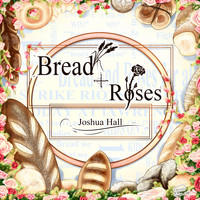 Joshua Hall - Bread + Roses