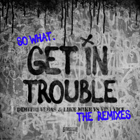 Dimitri Vegas & Like Mike - Get in Trouble (So What) (The Remixes)