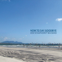 Ken Schaphorst Big Band - How to Say Goodbye