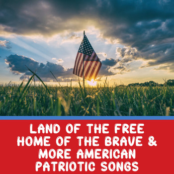 Patriotic Songs - Land Of The Free Home Of The Brave & More American Patriotic Songs