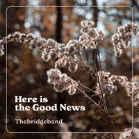 Thebridgeband - Here Is the Good News