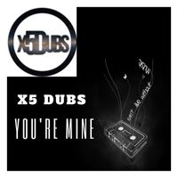 X5 Dubs - You're Mine