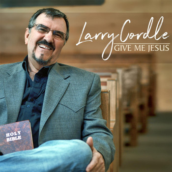 Larry Cordle - Give Me Jesus
