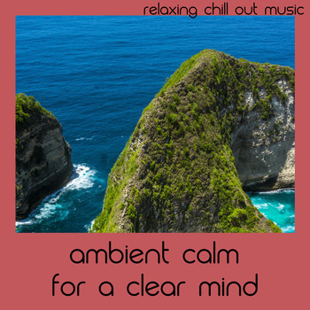 Relaxing Chill Out Music - Ambient Calm For A Clear Mind