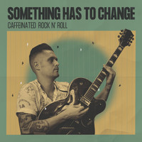 Caffeinated Rock&Roll - Something Has to Change