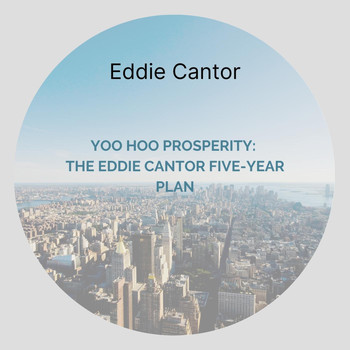 Eddie Cantor - Yoo Hoo Prosperity: The Eddie Cantor Five-Year Plan