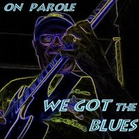 On Parole - We Got the Blues