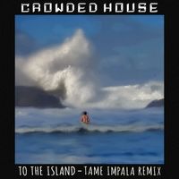 Crowded House - To The Island (Tame Impala Remix)