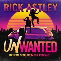 Rick Astley - Unwanted (Official Song from the Podcast)