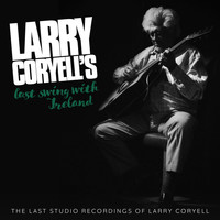 Larry Coryell - Larry Coryell's Last Swing With Ireland (The Last Studio Recordings of Larry Coryell)