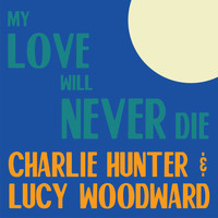 Charlie Hunter & Lucy Woodward - My Love Will Never Die