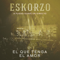 Eskorzo - El Que Tenga el Amor (A Fuego Suave en Directo)