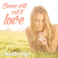 Maddie Leigh - Some Will Call It Love