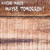 Waxing Moods - Maybe Tomorrow?