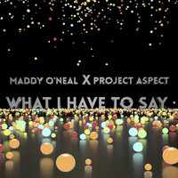 Maddy O'Neal - What I Have to Say (feat. Project Aspect)