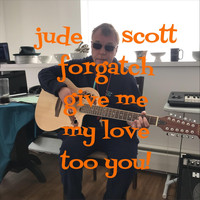 Jude Scott Forgatch - Give Me My Love Too You!