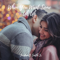 Jordan B Smith Jr. - When You Want Some Uh Uh