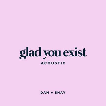 Dan + Shay - Glad You Exist (Acoustic)