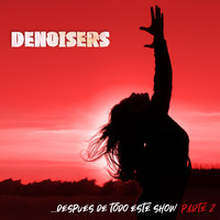 Denoisers - Después de Todo Este Show, Pt. 2