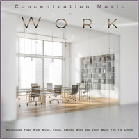 Concentration Music For Work, Work Music, Work Playlist - Concentration Music for Work: Background Piano Work Music, Focus, Reading Music and Study Music For The Office
