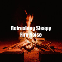 Fire Sounds - Refreshing Sleepy Fire Noise