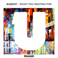 Babert - What You Waiting For