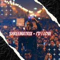 Shreematrix - I'd I Love