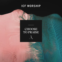 ICF Worship - Choose to Praise (Live)